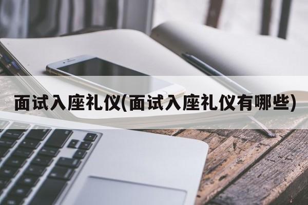 面试入座礼仪(面试入座礼仪有哪些)