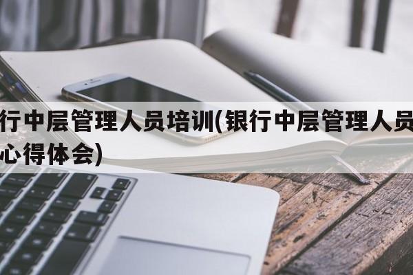 银行中层管理人员培训(银行中层管理人员培训心得体会)