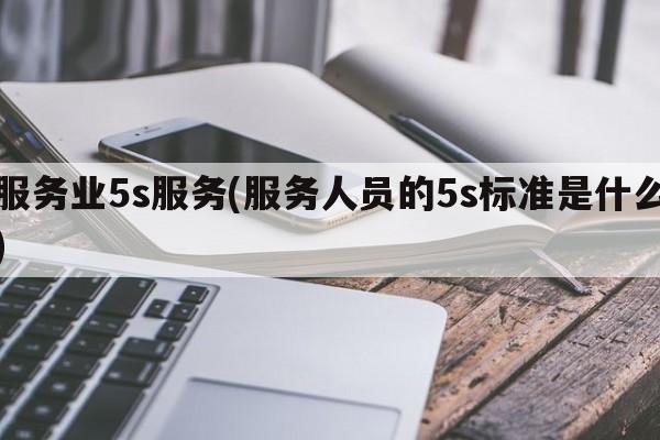 服务业5s服务(服务人员的5s标准是什么)